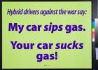 Hybrid drivers against the war say: My car sips gas. Your car sucks gas!