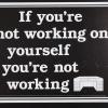 If You're Not Working on Yourself You're Not Working