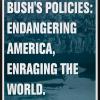 Bush's Policies: Endangering America, Enraging the World.